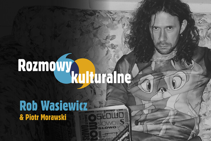 Rozmowy kulturalne: Rob Wasiewicz & Piotr Morawski